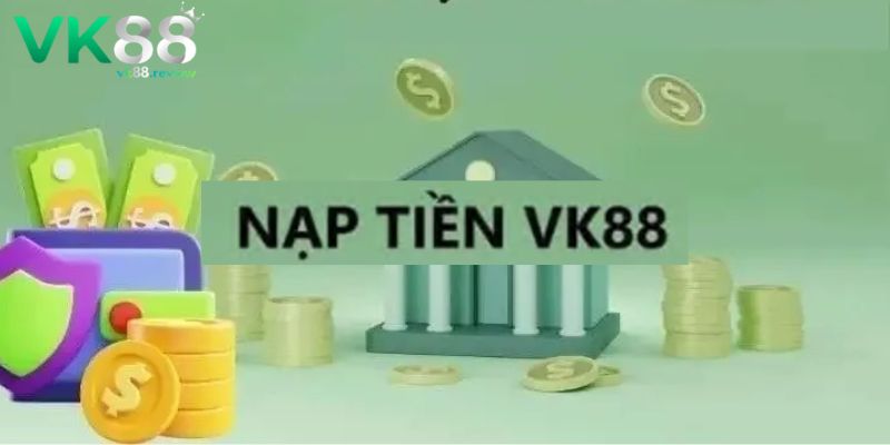 Lưu ý quan trọng cần nhớ khi nạp tiền VK88
